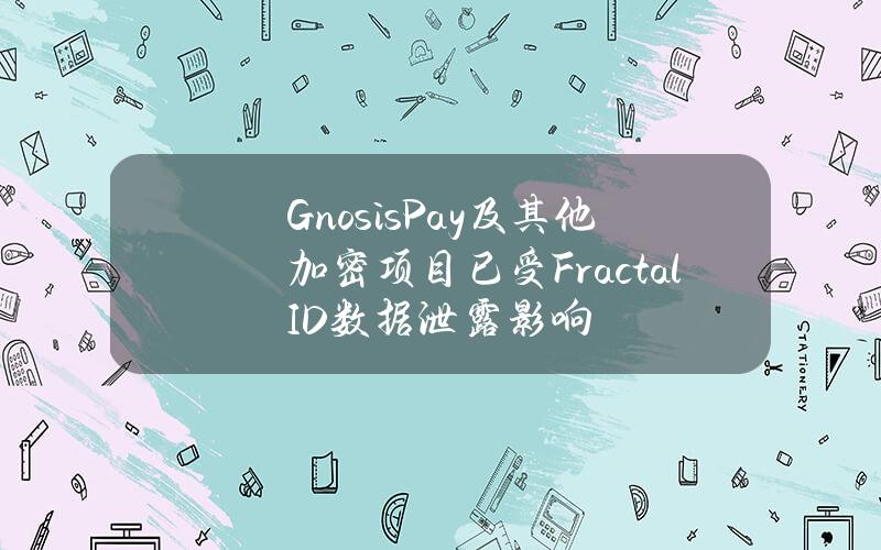 GnosisPay及其他加密项目已受FractalID数据泄露影响