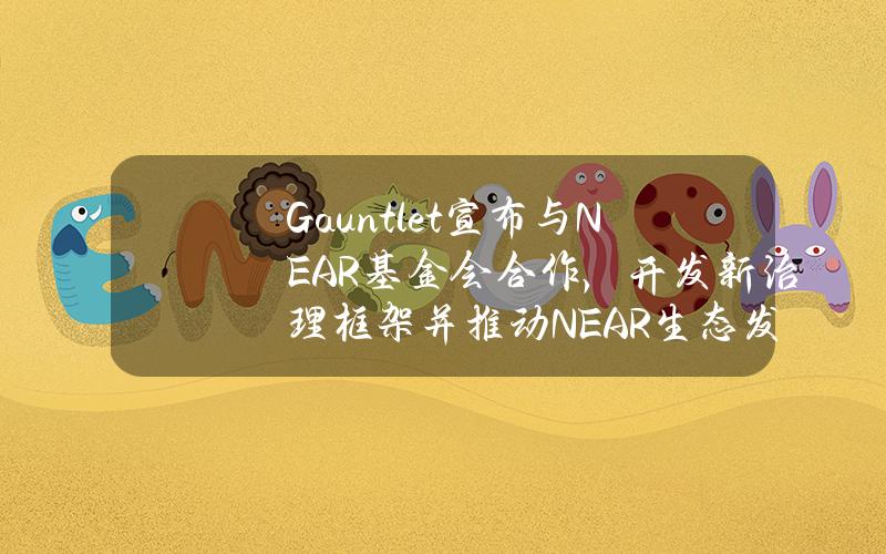 Gauntlet宣布与NEAR基金会合作，开发新治理框架并推动NEAR生态发展