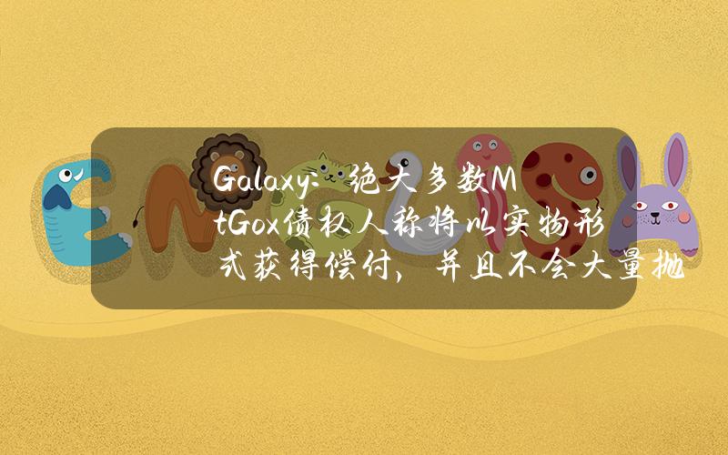 Galaxy：绝大多数Mt.Gox债权人称将以实物形式获得偿付，并且不会大量抛售