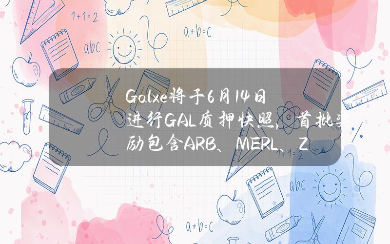 Galxe将于6月14日进行GAL质押快照，首批奖励包含ARB、MERL、ZKJ