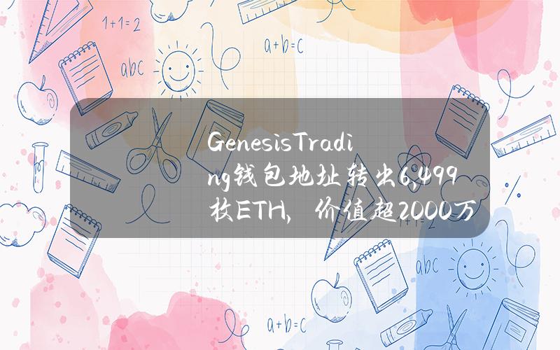 GenesisTrading钱包地址转出6,499枚ETH，价值超2000万美元