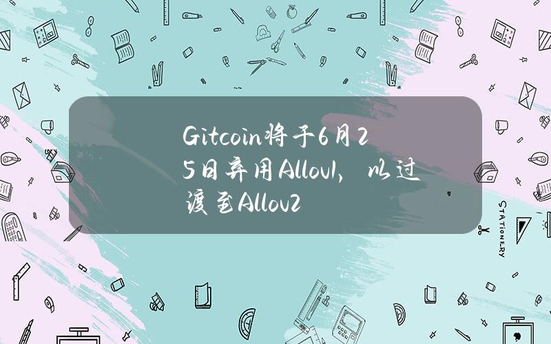 Gitcoin将于6月25日弃用Allov1，以过渡至Allov2