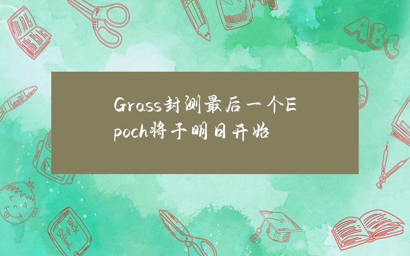 Grass封测最后一个Epoch将于明日开始