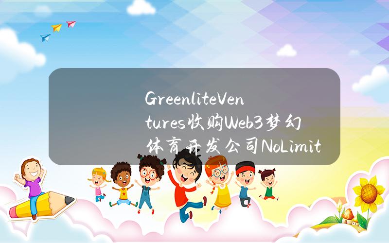 GreenliteVentures收购Web3梦幻体育开发公司NoLimitTechnology