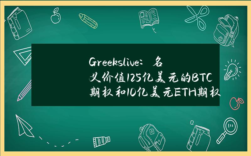 Greeks.live：名义价值12.5亿美元的BTC期权和10亿美元ETH期权将于今日到期