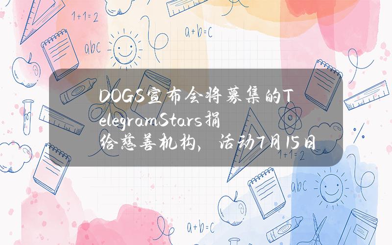 DOGS宣布会将募集的TelegramStars捐给慈善机构，活动7月15日截止