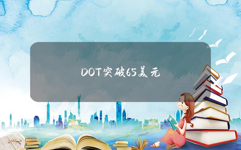 DOT突破6.5美元