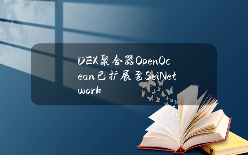 DEX聚合器OpenOcean已扩展至SeiNetwork