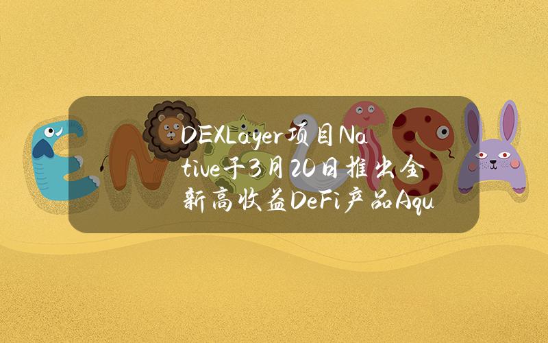 DEXLayer项目Native于3月20日推出全新高收益DeFi产品Aqua