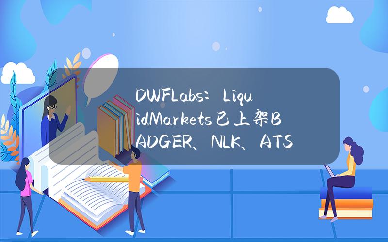 DWFLabs：LiquidMarkets已上架BADGER、NLK、ATS等代币