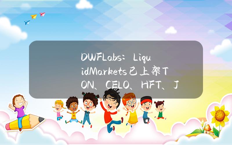 DWFLabs：LiquidMarkets已上架TON、CELO、HFT、JASMY、METIS