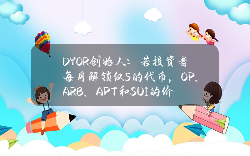 DYOR创始人：若投资者每月解锁仅5%的代币，OP、ARB、APT和SUI的价格可能会下跌30-70%