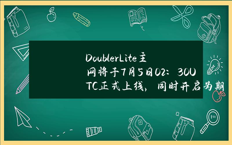 DoublerLite主网将于7月5日02：30（UTC）正式上线，同时开启为期5天空投活动