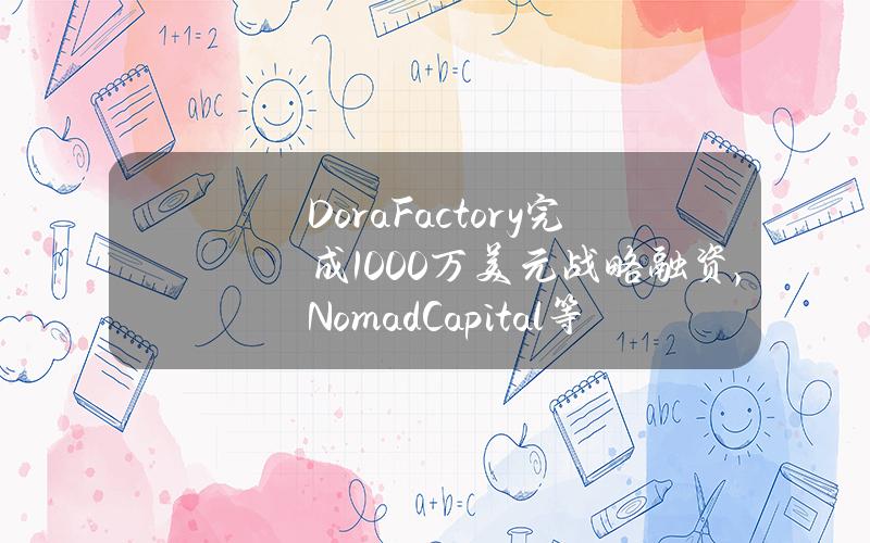 DoraFactory完成1000万美元战略融资，NomadCapital等参投