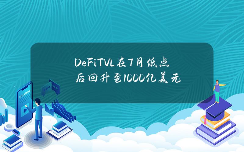 DeFiTVL在7月低点后回升至1000亿美元