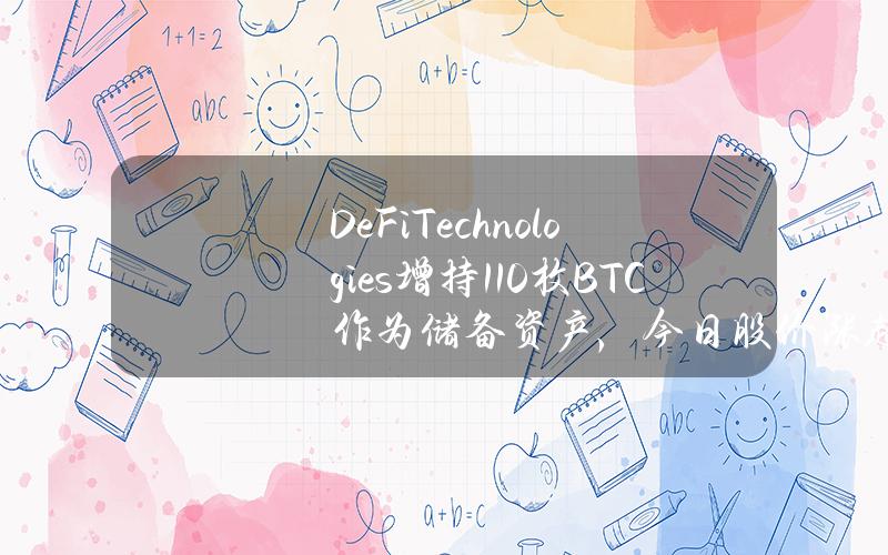 DeFiTechnologies增持110枚BTC作为储备资产，今日股价涨超10%