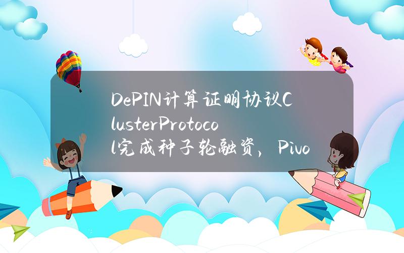 DePIN计算证明协议ClusterProtocol完成种子轮融资，PivotVentures参投