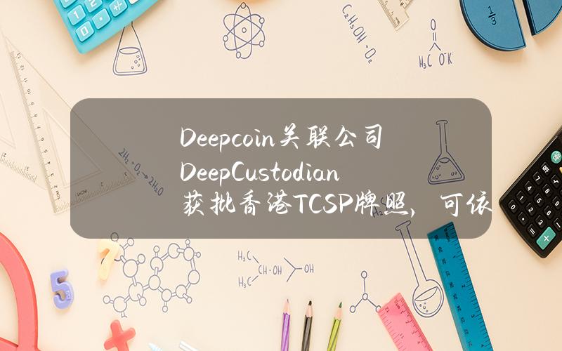 Deepcoin关联公司DeepCustodian获批香港TCSP牌照，可依法合规提供加密资产托管服务