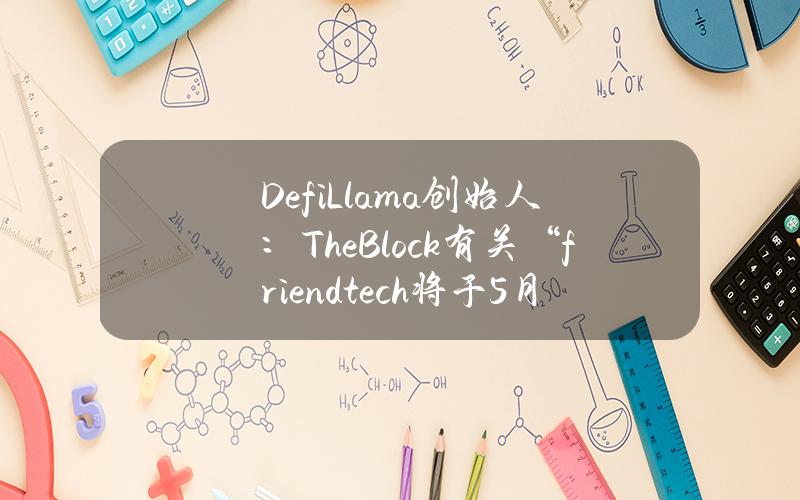 DefiLlama创始人：TheBlock有关“friend.tech将于5月5日空投代币”报道系假消息