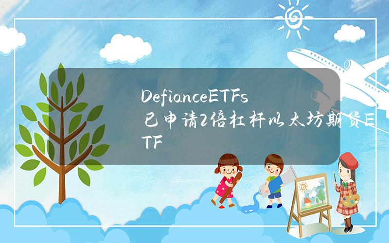 DefianceETFs已申请2倍杠杆以太坊期货ETF