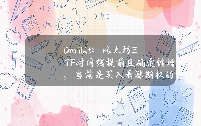 Deribit：以太坊ETF时间线提前且确定性增加，当前是买入看涨期权的绝佳机会