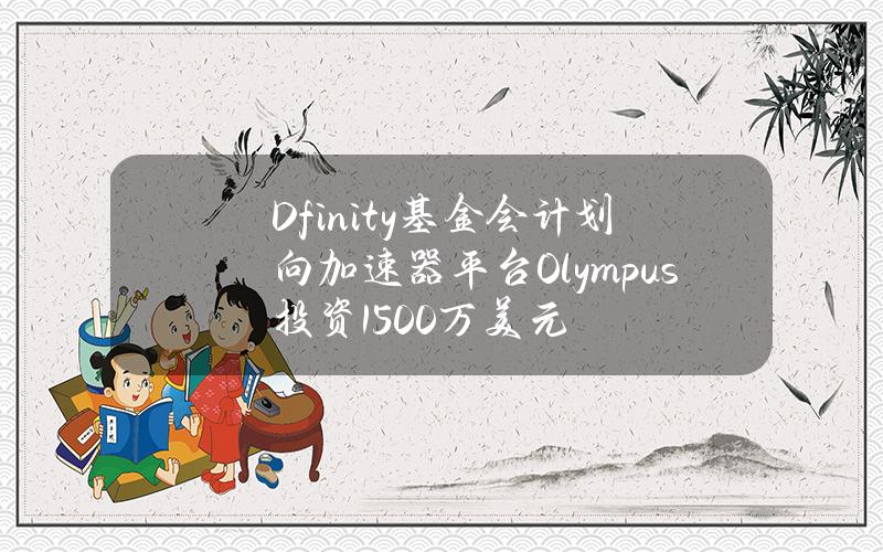 Dfinity基金会计划向加速器平台Olympus投资1500万美元