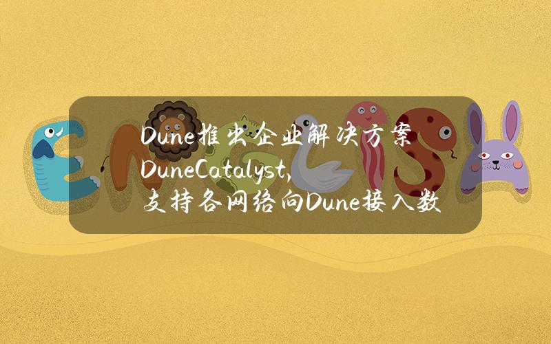 Dune推出企业解决方案DuneCatalyst，支持各网络向Dune接入数据