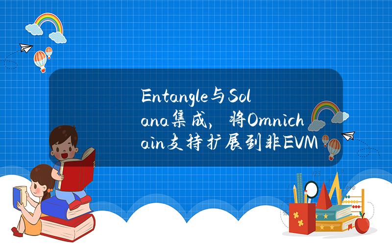 Entangle与Solana集成，将Omnichain支持扩展到非EVM