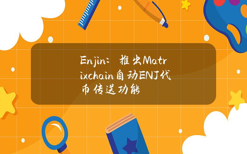 Enjin：推出Matrixchain自动ENJ代币传送功能