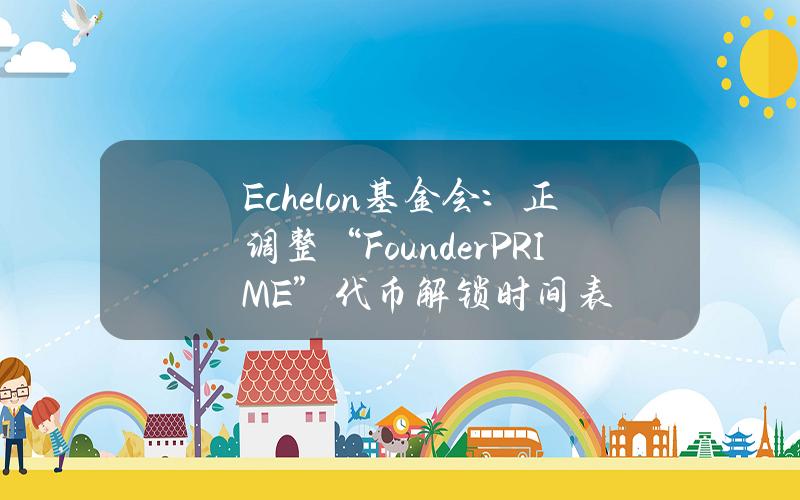 Echelon基金会：正调整“FounderPRIME”代币解锁时间表