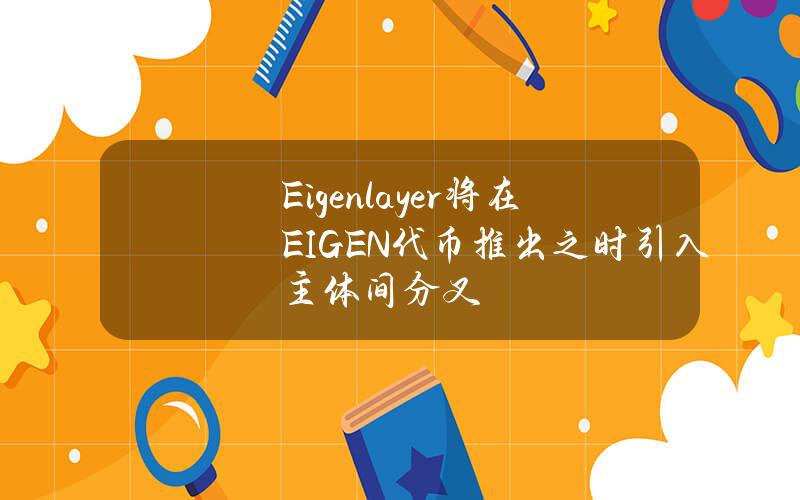 Eigenlayer将在EIGEN代币推出之时引入主体间分叉