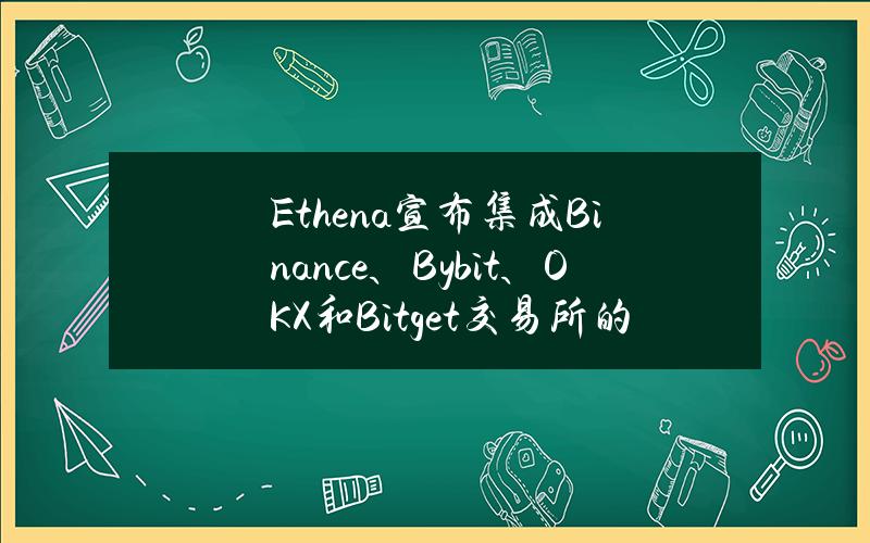 Ethena宣布集成Binance、Bybit、OKX和Bitget交易所的Web3钱包