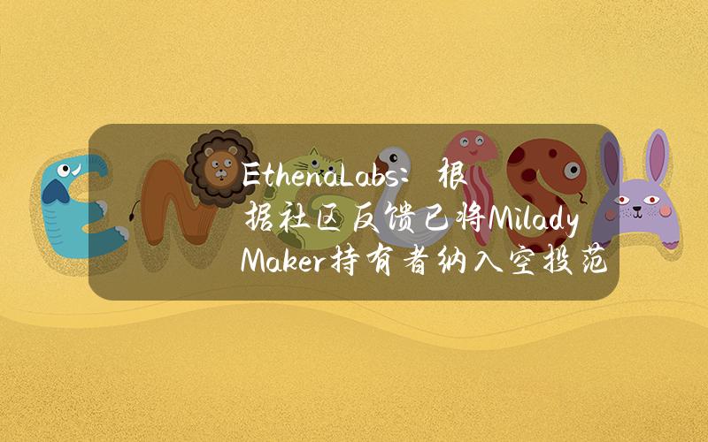 EthenaLabs：根据社区反馈已将MiladyMaker持有者纳入空投范围