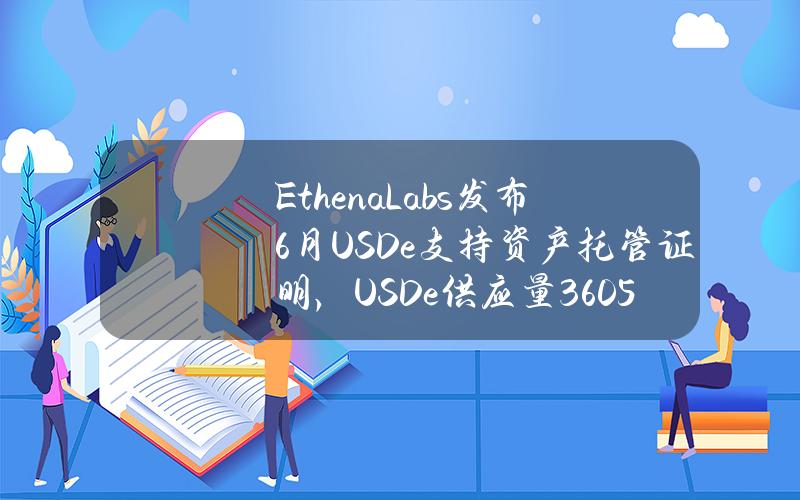 EthenaLabs发布6月USDe支持资产托管证明，USDe供应量36.05亿美元