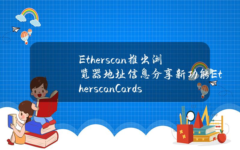 Etherscan推出浏览器地址信息分享新功能EtherscanCards