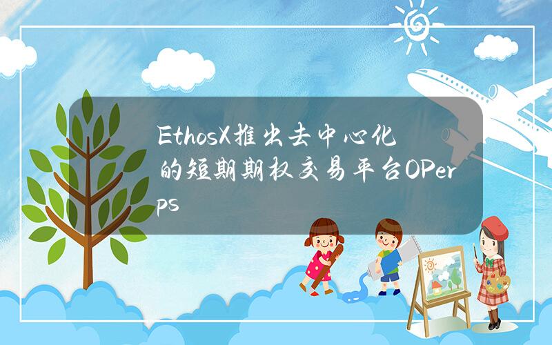 EthosX推出去中心化的短期期权交易平台OPerps