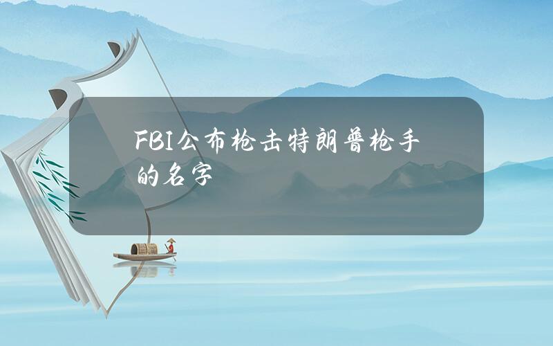 FBI公布枪击特朗普枪手的名字