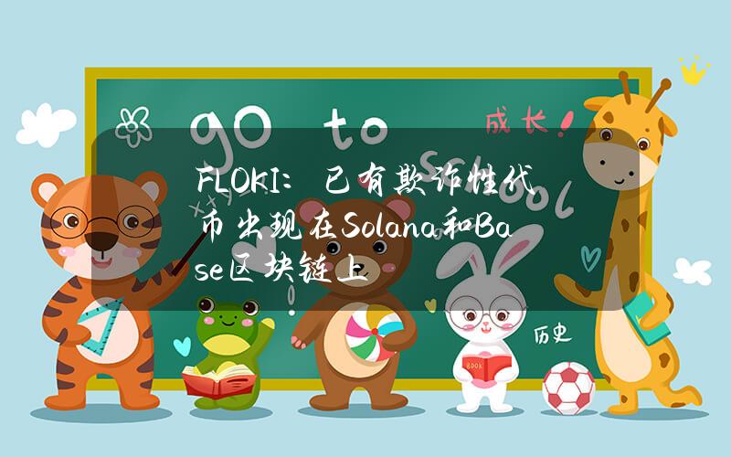 FLOKI：已有欺诈性代币出现在Solana和Base区块链上