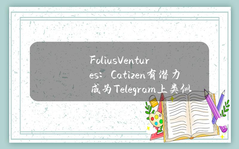 FoliusVentures：Catizen有潜力成为Telegram上类似Steam或Animoca的领先平台