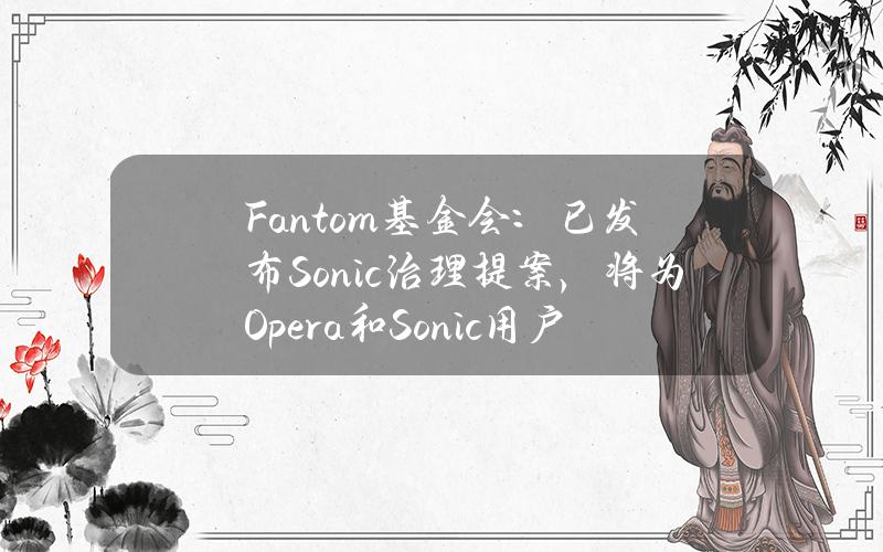 Fantom基金会：已发布Sonic治理提案，将为Opera和Sonic用户空投S代币