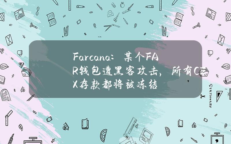 Farcana：某个FAR钱包遭黑客攻击，所有CEX存款都将被冻结