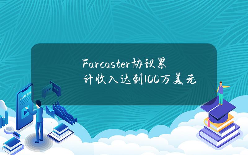 Farcaster协议累计收入达到100万美元