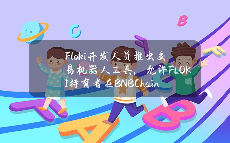 Floki开发人员推出交易机器人工具，允许FLOKI持有者在BNBChain网络上交易任何代币