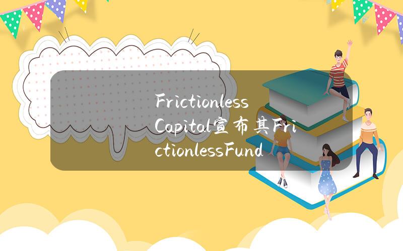 FrictionlessCapital宣布其FrictionlessFundI基金已筹集2000万美元，用于投资区块链项目