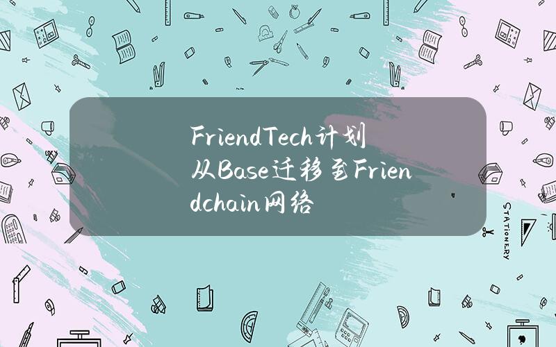 Friend.Tech计划从Base迁移至Friendchain网络