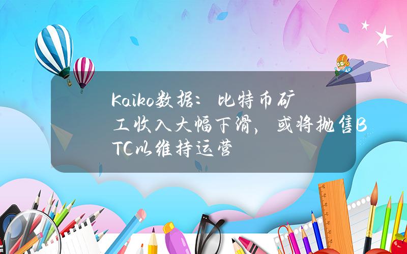 Kaiko数据：比特币矿工收入大幅下滑，或将抛售BTC以维持运营