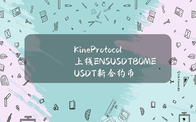 KineProtocol上线ENSUSDTBOMEUSDT新合约币