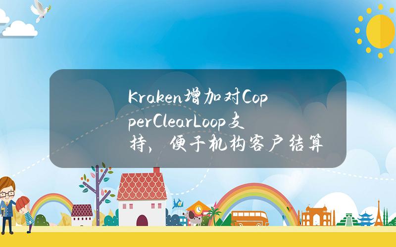 Kraken增加对CopperClearLoop支持，便于机构客户结算