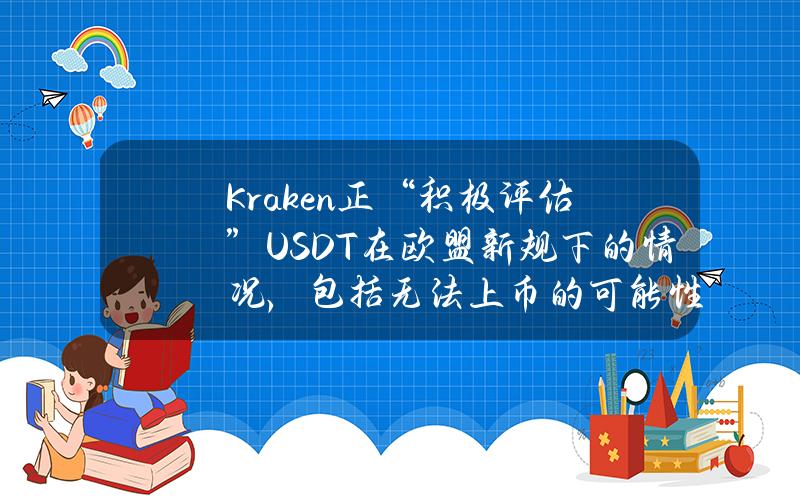 Kraken正“积极评估”USDT在欧盟新规下的情况，包括无法上币的可能性