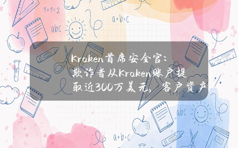 Kraken首席安全官：欺诈者从Kraken账户提取近300万美元，客户资产安全